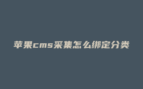 苹果cms采集怎么绑定分类