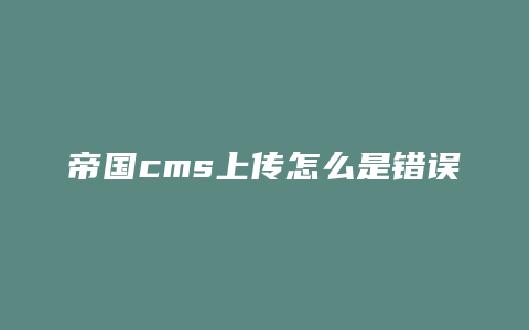 帝国cms上传怎么是错误