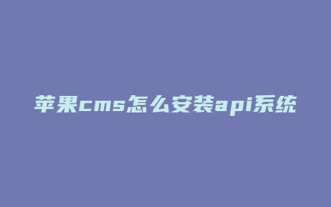 苹果cms怎么安装api系统