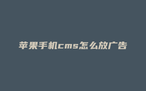 苹果手机cms怎么放广告