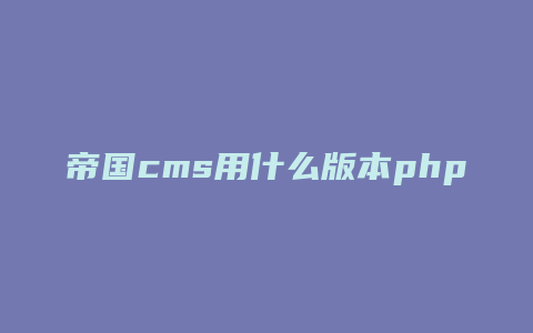 帝国cms用什么版本php