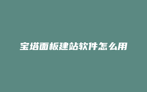 宝塔面板建站软件怎么用