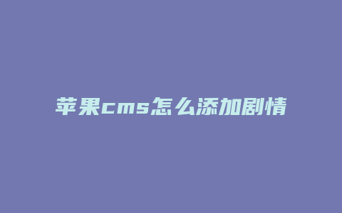 苹果cms怎么添加剧情