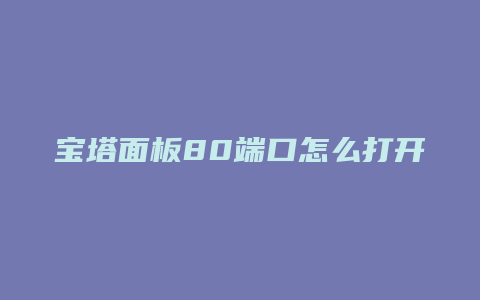 宝塔面板80端口怎么打开