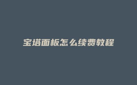 宝塔面板怎么续费教程