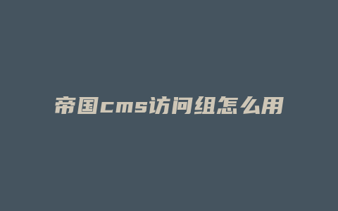 帝国cms访问组怎么用