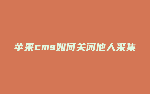 苹果cms如何关闭他人采集