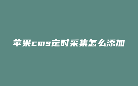 苹果cms定时采集怎么添加