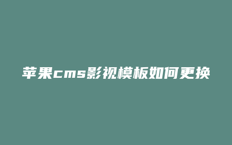 苹果cms影视模板如何更换