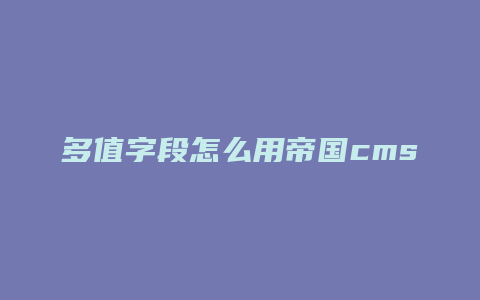 多值字段怎么用帝国cms