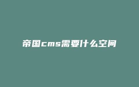 帝国cms需要什么空间