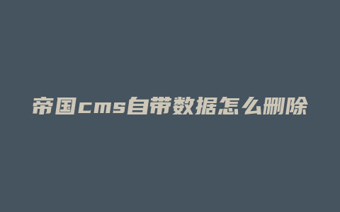 帝国cms自带数据怎么删除