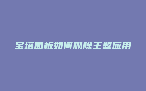 宝塔面板如何删除主题应用