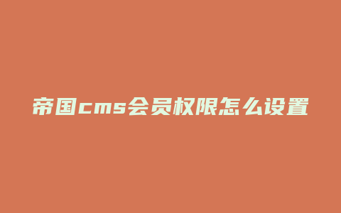 帝国cms会员权限怎么设置