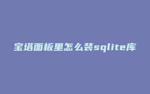 宝塔面板里怎么装sqlite库