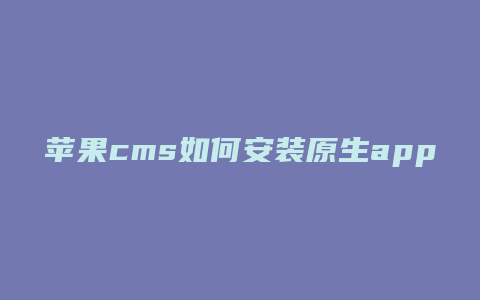 苹果cms如何安装原生app