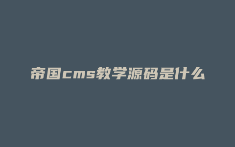 帝国cms教学源码是什么