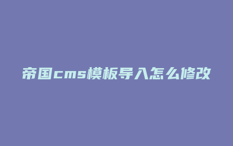 帝国cms模板导入怎么修改