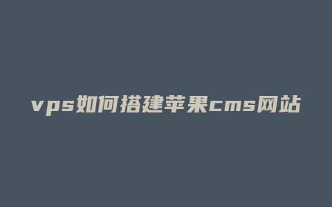 vps如何搭建苹果cms网站