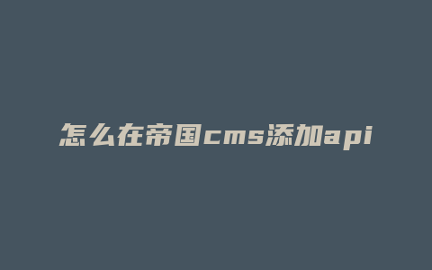 怎么在帝国cms添加api