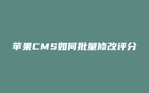 苹果CMS如何批量修改评分