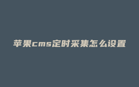 苹果cms定时采集怎么设置