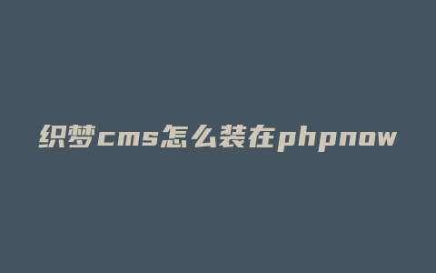 织梦cms怎么装在phpnow