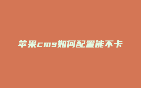 苹果cms如何配置能不卡