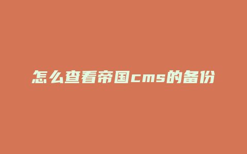 怎么查看帝国cms的备份