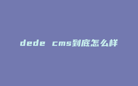 dede cms到底怎么样