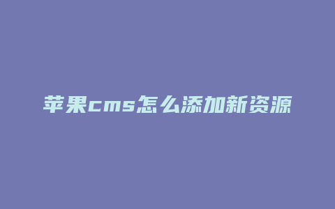 苹果cms怎么添加新资源