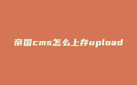 帝国cms怎么上存upload