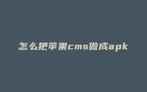 怎么把苹果cms做成apk