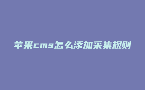 苹果cms怎么添加采集规则