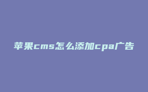 苹果cms怎么添加cpa广告