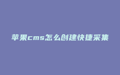 苹果cms怎么创建快捷采集