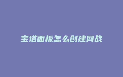 宝塔面板怎么创建网战