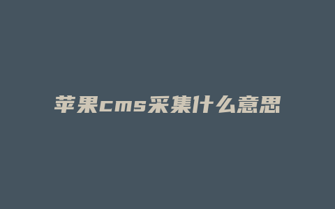 苹果cms采集什么意思