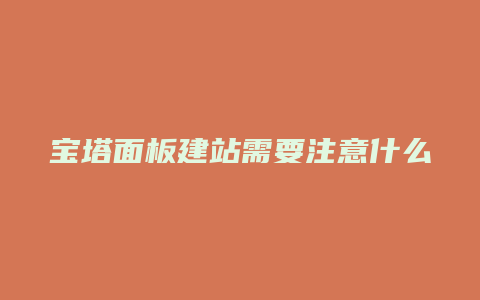 宝塔面板建站需要注意什么