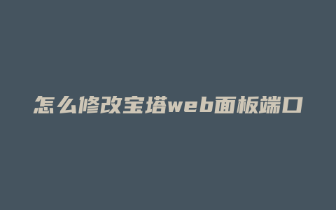 怎么修改宝塔web面板端口