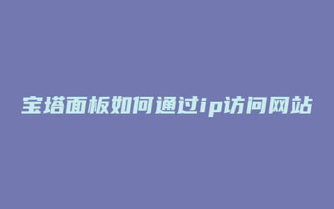 宝塔面板如何通过ip访问网站