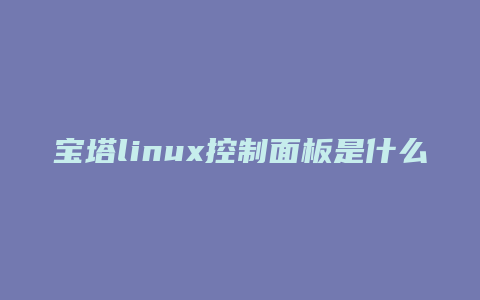 宝塔linux控制面板是什么