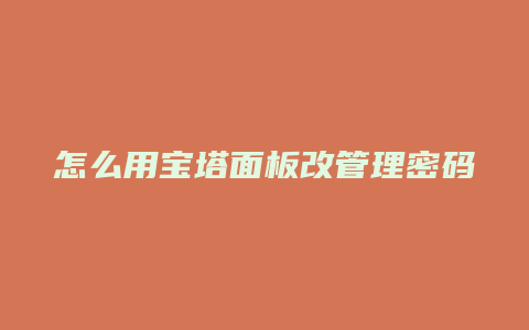 怎么用宝塔面板改管理密码