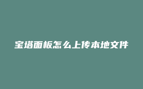 宝塔面板怎么上传本地文件