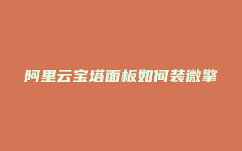 阿里云宝塔面板如何装微擎