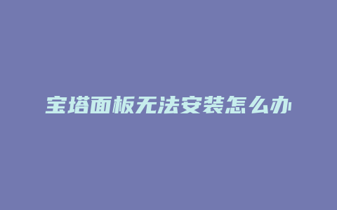 宝塔面板无法安装怎么办