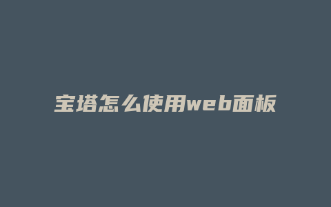 宝塔怎么使用web面板