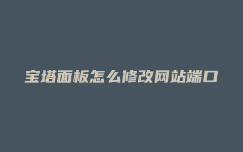 宝塔面板怎么修改网站端口