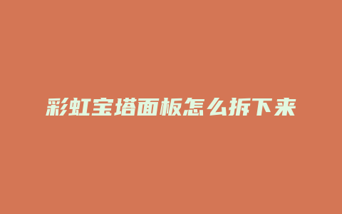 彩虹宝塔面板怎么拆下来