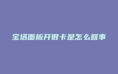 宝塔面板开很卡是怎么回事